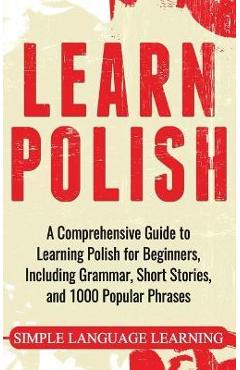 Learn Polish: A Comprehensive Guide to Learning Polish for Beginners, Including Grammar, Short Stories and 1000 Popular Phrases - Simple Language Learning - Imagine 1