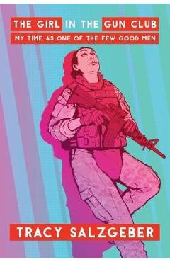 The Girl in the Gun Club: My Time as One of the Few Good Men - Tracy Salzgeber