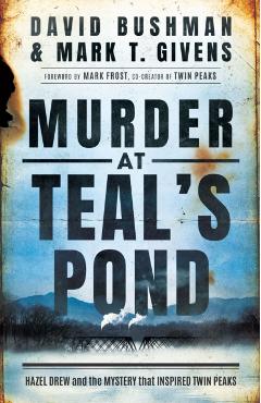 Murder at Teal's Pond: Hazel Drew and the Mystery That Inspired Twin Peaks - Mark T. Givens