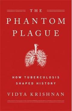 Phantom Plague: How Tuberculosis Shaped History - Vidya Krishnan