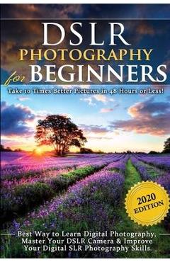 DSLR Photography for Beginners: Take 10 Times Better Pictures in 48 Hours or Less! Best Way to Learn Digital Photography, Master Your DSLR Camera & Im - Brian Black