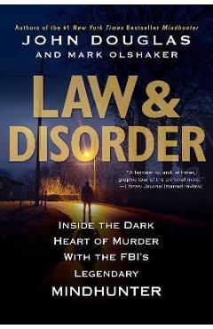 Law & Disorder:: Inside the Dark Heart of Murder with the Fbi\'s Legendary Mindhunter - John Douglas
