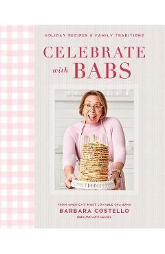 Celebrate with Babs: Holiday Recipes & Family Traditions - Barbara Costello