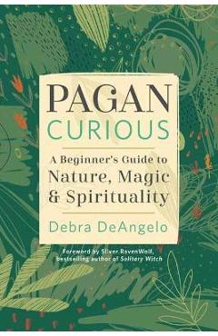 Pagan Curious: A Beginner\'s Guide to Nature, Magic & Spirituality - Debra Deangelo