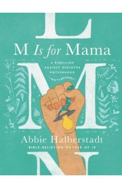 M Is for Mama: A Rebellion Against Mediocre Motherhood - Abbie Halberstadt