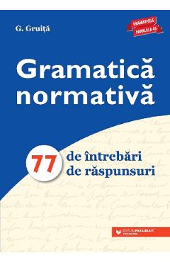 Gramatica normativa. 77 de intrebari. 77 de raspunsuri - G. Gruita