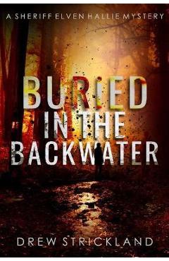 Buried in the Backwater: A gripping murder mystery crime thriller (A Sheriff Elven Hallie Mystery Book 1) - Drew Strickland
