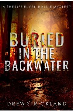 Buried in the Backwater: A gripping murder mystery crime thriller (A Sheriff Elven Hallie Mystery Book 1) - Drew Strickland