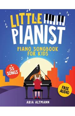 Little Pianist. Piano Songbook for Kids: Beginner Piano Sheet Music for Children with 55 Songs (+ Free Audio) - Aria Altmann
