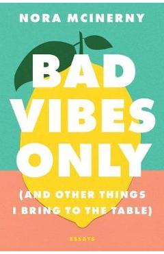 Bad Vibes Only: (And Other Things I Bring to the Table) - Nora Mcinerny