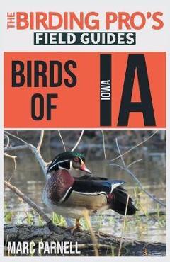 Birds of Iowa (The Birding Pro\'s Field Guides) - Marc Parnell