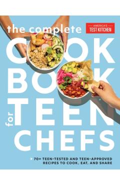 The Complete Cookbook for Teen Chefs: 70+ Teen-Tested and Teen-Approved Recipes to Cook, Eat and Share - America's Test Kitchen Kids