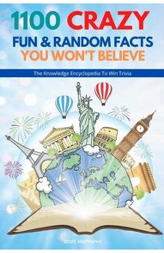 1100 Crazy Fun & Random Facts You Won\'t Believe - The Knowledge Encyclopedia To Win Trivia (Funny, Strange & Ridiculous Facts) - Scott Matthews