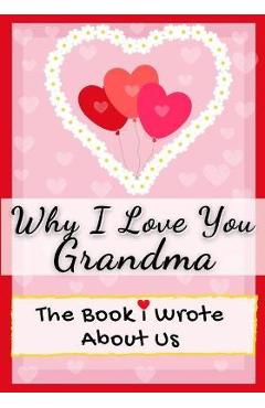 Why I Love You Grandma: The Book I Wrote About Us Perfect for Kids Valentine\'s Day Gift, Birthdays, Christmas, Anniversaries, Mother\'s Day or - The Life Graduate Publishing Group