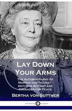 Lay Down Your Arms: The Autobiography of Martha von Tilling - Anti-war Activist and Crusader for Peace - Bertha Von Suttner