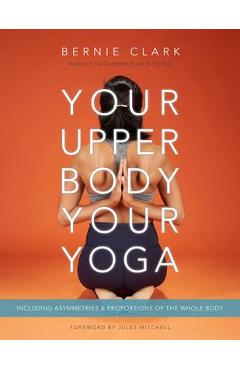 Your Upper Body, Your Yoga: Including Asymmetries & Proportions of the Whole Body - Bernie Clark