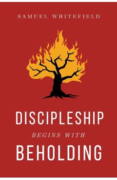 Discipleship Begins with Beholding - Samuel Whitefield