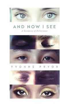 And Now I See: A Testimony of Deliverance - Yvonne Pryor