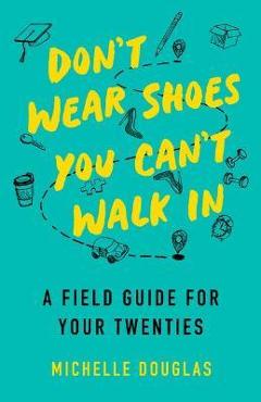 Don\'t Wear Shoes You Can\'t Walk in: A Field Guide for Your Twenties - Michelle Douglas