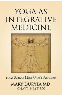 Yoga as Integrative Medicine: Yoga Sutras Meet Gray\'s Anatomy - Mary Duryea