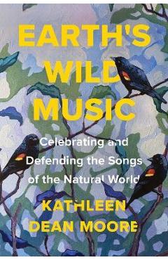 Earth\'s Wild Music: Celebrating and Defending the Songs of the Natural World - Kathleen Dean Moore