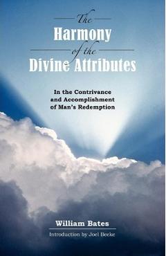 The Harmony of Divine Attributes in the Contrivance & Accomplishment of Man\'s Redemption - William Bates