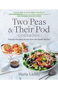 Two Peas & Their Pod Cookbook: Favorite Everyday Recipes from Our Family Kitchen - Maria Lichty