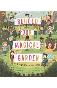 Behold Our Magical Garden: Poems Fresh from a School Garden - Allan Wolf