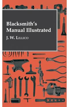 Blacksmith's Manual Illustrated - J. W. Lillico