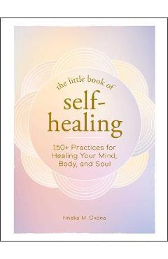 The Little Book of Self-Healing: 150+ Practices for Healing Your Mind, Body, and Soul - Nneka M. Okona