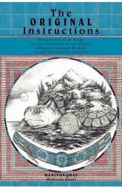 The Original Instructions: Reflections of an Elder on the Teachings of the Elders, Adapting Ancient Wisdom to the Twenty-First Century - Manitonquat