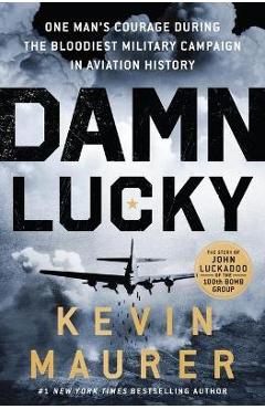 Damn Lucky: One Man\'s Courage During the Bloodiest Military Campaign in Aviation History - Kevin Maurer