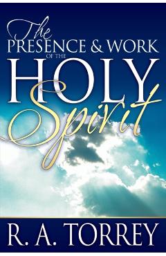 The Presence and Work of the Holy Spirit - R. A. Torrey