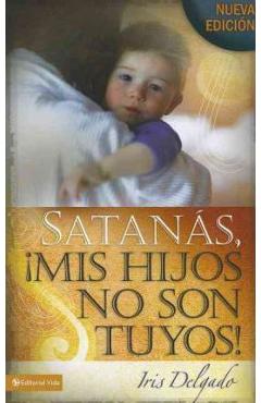 Satan�s, MIS Hijos No Son Tuyos, Edici�n Revisada = Satan, You Can\'t Have My Children! - Iris Delgado