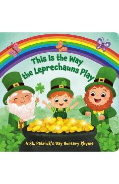 This Is the Way the Leprechauns Play: A St. Patrick\'s Day Nursery Rhyme - Arlo Finsy