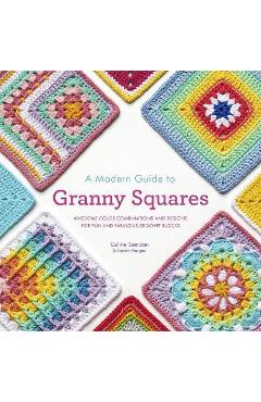 A Modern Guide to Granny Squares: Awesome Color Combinations and Designs for Fun and Fabulous Crochet Blocks - Celine Semaan