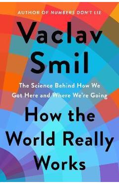How the World Really Works: The Science Behind How We Got Here and Where We\'re Going - Vaclav Smil
