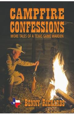 Campfire Confessions: More Tales of a Texas Game Warden - Benny G. Richards