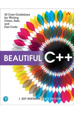 Beautiful C++: 30 Core Guidelines for Writing Clean, Safe, and Fast Code - J. Davidson