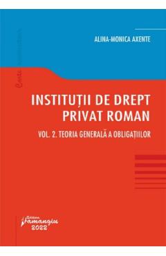Institutii de drept privat roman Vol.2: Teoria generala a obligatiilor - Alina Monica Axente