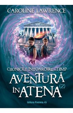 Cronicile intoarcerii in timp Vol.2: Aventura in Atena - Caroline Lawrence