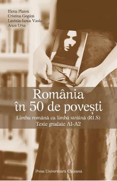 Romania in 50 de povesti. Limba romana ca limba straina (RLS) - Elena Platon, Cristina Gogata, Lavinia Iunia Vasiu, Anca Ursa