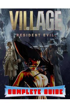 Resident Evil Village: COMPLETE GUIDE: Best Tips, Tricks, Walkthroughs and Strategies to Become a Pro Player - Deanna Trefz