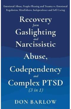 Recovery from Gaslighting & Narcissistic Abuse, Codependency & Complex PTSD (3 in 1): Emotional Abuse, People-Pleasing and Trauma vs. Emotional Regula - Don Barlow