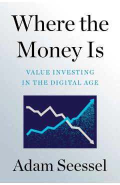 Where the Money Is: Value Investing in the Digital Age - Adam Seessel