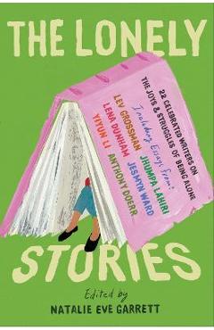 The Lonely Stories: 22 Celebrated Writers on the Joys & Struggles of Being Alone - Natalie Eve Garrett