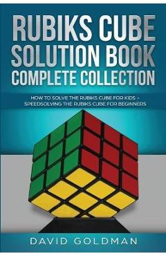 Rubik\'s Cube Solution Book Complete Collection: How to Solve the Rubik\'s Cube Faster for Kids + Speedsolving the Rubik\'s Cube for Beginners - David Goldman