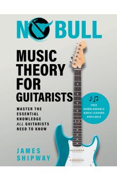 No Bull Music Theory for Guitarists: Master the Essential Knowledge all Guitarists Need to Know - James Shipway