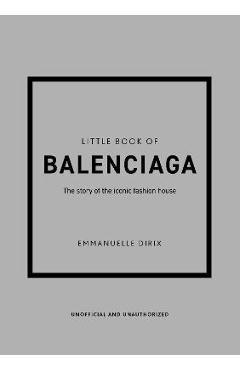 The Little Book of Balenciaga: The Story of the Iconic Fashion House - Emanuelle Dirix
