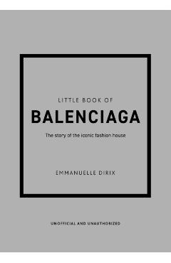 The Little Book of Balenciaga: The Story of the Iconic Fashion House - Emanuelle Dirix